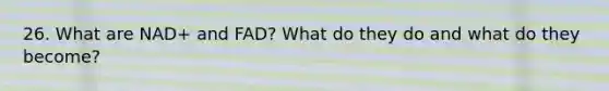 26. What are NAD+ and FAD? What do they do and what do they become?