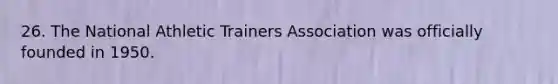 26. The National Athletic Trainers Association was officially founded in 1950.