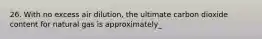 26. With no excess air dilution, the ultimate carbon dioxide content for natural gas is approximately_