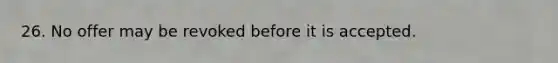 26. No offer may be revoked before it is accepted.