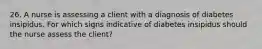 26. A nurse is assessing a client with a diagnosis of diabetes insipidus. For which signs indicative of diabetes insipidus should the nurse assess the client?