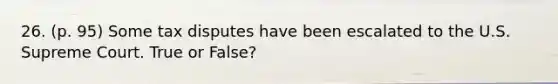 26. (p. 95) Some tax disputes have been escalated to the U.S. Supreme Court. True or False?