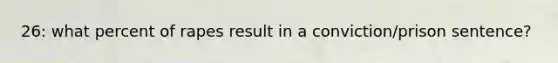 26: what percent of rapes result in a conviction/prison sentence?