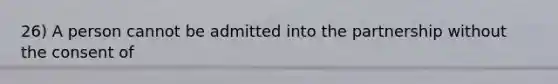 26) A person cannot be admitted into the partnership without the consent of