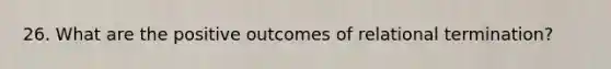 26. What are the positive outcomes of relational termination?