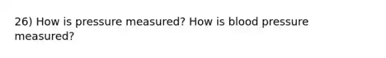 26) How is pressure measured? How is blood pressure measured?