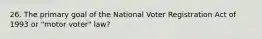 26. The primary goal of the National Voter Registration Act of 1993 or "motor voter" law?