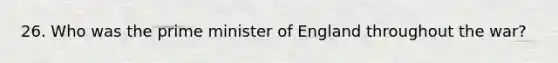 26. Who was the prime minister of England throughout the war?