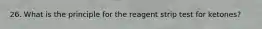 26. What is the principle for the reagent strip test for ketones?