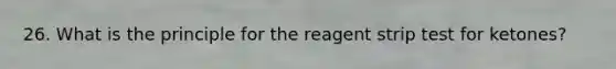 26. What is the principle for the reagent strip test for ketones?