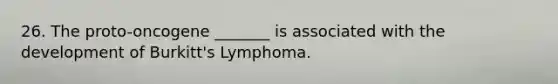 26. The proto-oncogene _______ is associated with the development of Burkitt's Lymphoma.