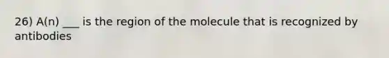 26) A(n) ___ is the region of the molecule that is recognized by antibodies