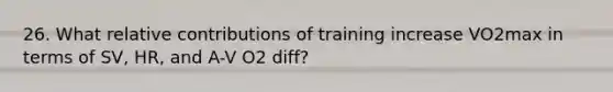 26. What relative contributions of training increase VO2max in terms of SV, HR, and A-V O2 diff?