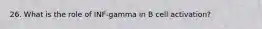 26. What is the role of INF-gamma in B cell activation?