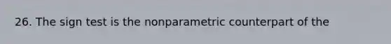 26. The sign test is the nonparametric counterpart of the