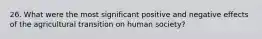 26. What were the most significant positive and negative effects of the agricultural transition on human society?