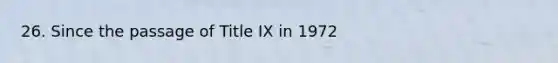 26. Since the passage of Title IX in 1972