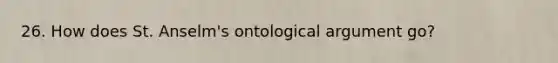 26. How does St. Anselm's ontological argument go?