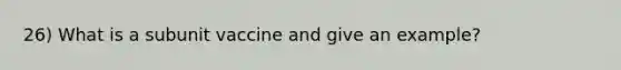 26) What is a subunit vaccine and give an example?