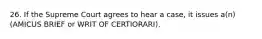 26. If the Supreme Court agrees to hear a case, it issues a(n) (AMICUS BRIEF or WRIT OF CERTIORARI).