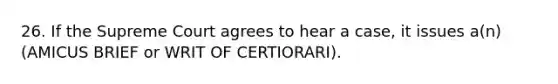 26. If the Supreme Court agrees to hear a case, it issues a(n) (AMICUS BRIEF or WRIT OF CERTIORARI).