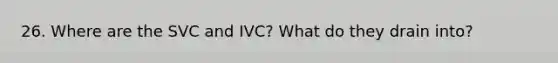 26. Where are the SVC and IVC? What do they drain into?