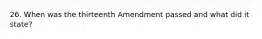 26. When was the thirteenth Amendment passed and what did it state?