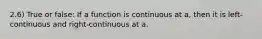 2.6) True or false: If a function is continuous at​ a, then it is​ left-continuous and​ right-continuous at a.