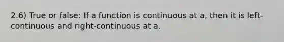 2.6) True or false: If a function is continuous at​ a, then it is​ left-continuous and​ right-continuous at a.