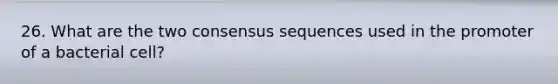 26. What are the two consensus sequences used in the promoter of a bacterial cell?