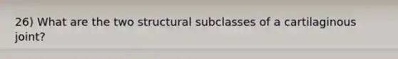 26) What are the two structural subclasses of a cartilaginous joint?