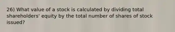 26) What value of a stock is calculated by dividing total shareholders' equity by the total number of shares of stock issued?