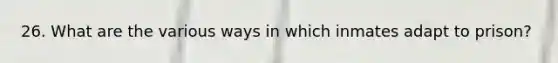 26. What are the various ways in which inmates adapt to prison?