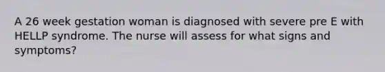 A 26 week gestation woman is diagnosed with severe pre E with HELLP syndrome. The nurse will assess for what signs and symptoms?