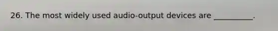 26. The most widely used audio-output devices are __________.