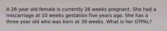 A 26 year old female is currently 26 weeks pregnant. She had a miscarriage at 10 weeks gestation five years ago. She has a three year old who was born at 39 weeks. What is her GTPAL?