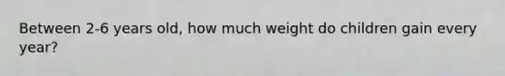 Between 2-6 years old, how much weight do children gain every year?