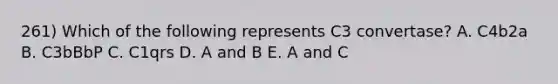 261) Which of the following represents C3 convertase? A. C4b2a B. C3bBbP C. C1qrs D. A and B E. A and C