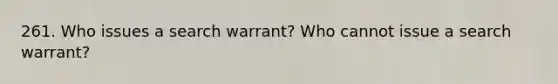 261. Who issues a search warrant? Who cannot issue a search warrant?