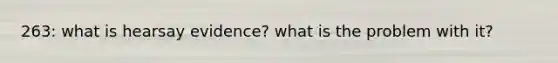 263: what is hearsay evidence? what is the problem with it?