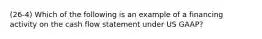 (26-4) Which of the following is an example of a financing activity on the cash flow statement under US GAAP?