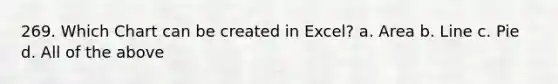 269. Which Chart can be created in Excel? a. Area b. Line c. Pie d. All of the above