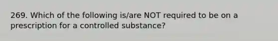 269. Which of the following is/are NOT required to be on a prescription for a controlled substance?