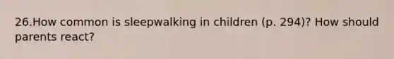 26.How common is sleepwalking in children (p. 294)? How should parents react?