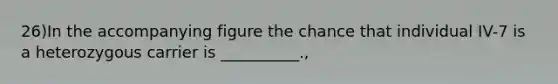 26)In the accompanying figure the chance that individual IV-7 is a heterozygous carrier is __________.,