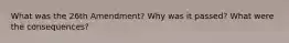 What was the 26th Amendment? Why was it passed? What were the consequences?