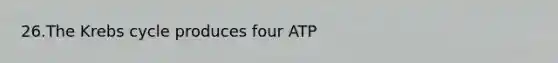 26.The Krebs cycle produces four ATP