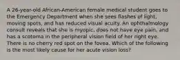 A 26-year-old African-American female medical student goes to the Emergency Department when she sees flashes of light, moving spots, and has reduced visual acuity. An ophthalmology consult reveals that she is myopic, does not have eye pain, and has a scotoma in the peripheral vision field of her right eye. There is no cherry red spot on the fovea. Which of the following is the most likely cause for her acute vision loss?