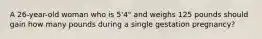 A 26-year-old woman who is 5'4" and weighs 125 pounds should gain how many pounds during a single gestation pregnancy?