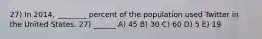 27) In 2014, ________ percent of the population used Twitter in the United States. 27) ______ A) 45 B) 30 C) 60 D) 5 E) 19
